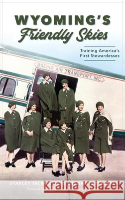 Wyoming's Friendly Skies: Training America's First Stewardesses Starley Talbott Michael E. Kassel Patty Kessler 9781540243966 History Press Library Editions