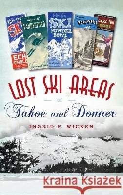 Lost Ski Areas of Tahoe and Donner Ingrid P. Wicken 9781540245274 History PR