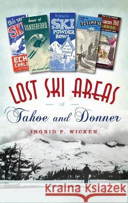 Lost Ski Areas of Tahoe and Donner Ingrid P. Wicken 9781540245274