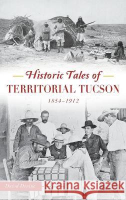 Historic Tales of Territorial Tucson: 1854-1912 David Devine 9781540245328 History PR