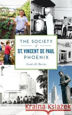 Society of St. Vincent de Paul Phoenix Frank M. Barrios 9781540245427 History PR