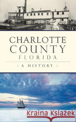 Charlotte County, Florida: A History Ted Ehmann 9781540245632