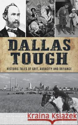 Dallas Tough: Historic Tales of Grit, Audacity and Defiance Josh Foreman Ryan Starrett 9781540245922