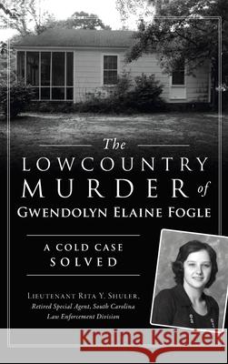 Lowcountry Murder of Gwendolyn Elaine Fogle: A Cold Case Solved Shuler - Retired Special Agent - Sc 9781540246011 History PR