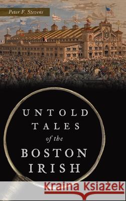 Untold Tales of the Boston Irish Peter F. Stevens 9781540246028 History PR