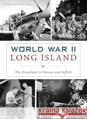 World War II Long Island: The Homefront in Nassau and Suffolk Christopher Verga 9781540246042 History PR