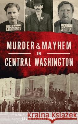 Murder & Mayhem in Central Washington Ellen Allmendinger 9781540246103 History PR