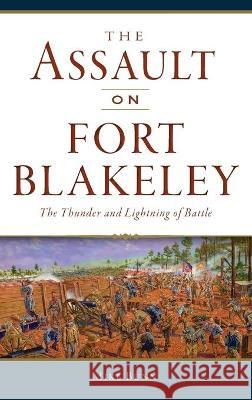 Assault on Fort Blakeley: The Thunder and Lightning of Battle Mike Bunn 9781540246387 History PR