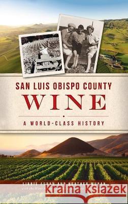 San Luis Obispo County Wine: A World-Class History Libbie Agran Heather Muran The Wine Hist Sa 9781540246431 History PR