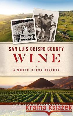 San Luis Obispo County Wine: A World-Class History Libbie Agran Heather Muran The Wine Hist Sa 9781540246431