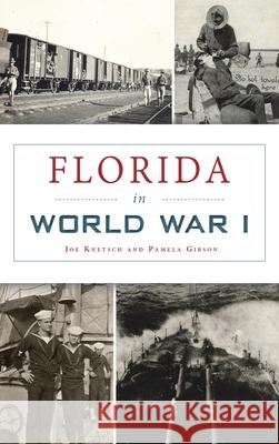 Florida in World War I Joe Knetsch, Pamela Gibson 9781540246509