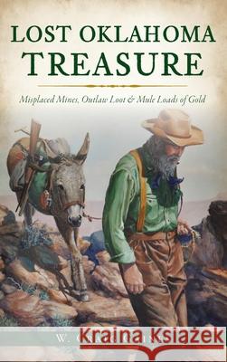 Lost Oklahoma Treasure: Misplaced Mines, Outlaw Loot and Mule Loads of Gold W Craig Gaines 9781540246615 History PR
