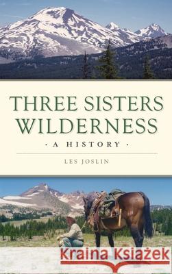 Three Sisters Wilderness: A History Les Joslin 9781540246646 History PR