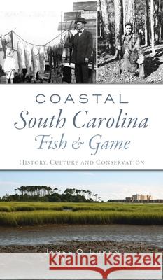 Coastal South Carolina Fish and Game: History, Culture and Conservation James O. Luken 9781540246745 History PR