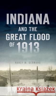 Indiana and the Great Flood of 1913 Nancy M. Germano 9781540246790 History PR