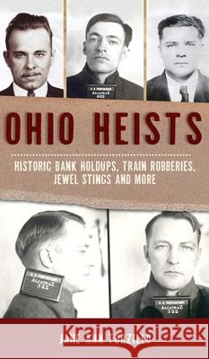Ohio Heists: Historic Bank Holdups, Train Robberies, Jewel Stings and More Jane Ann Turzillo 9781540246868 History PR