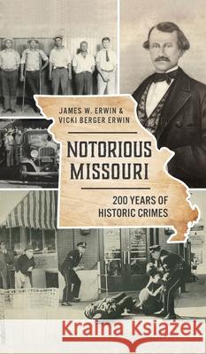 Notorious Missouri: 200 Years of Historic Crimes James W. Erwin Vicki Berger Erwin 9781540246875 History PR