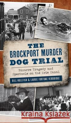 Brockport Murder Dog Trial: Bizarre Tragedy and Spectacle on the Erie Canal Bill Hullfish Laurie Fortune Verbridge 9781540246905 History PR