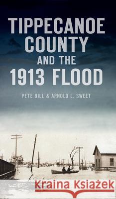Tippecanoe County and the 1913 Flood Pete Bill Arnold L. Sweet 9781540246929 History PR