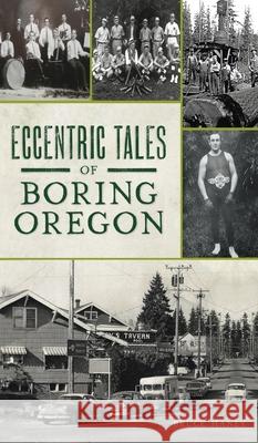 Eccentric Tales of Boring, Oregon Bruce Haney 9781540246936 History PR