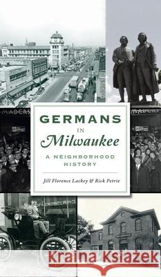Germans in Milwaukee: A Neighborhood History Jill Florence Lackey Rick Petrie 9781540247032 History PR