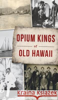 Opium Kings of Old Hawaii John Madinger 9781540247438 History PR