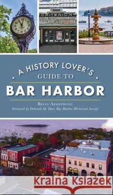 History Lover's Guide to Bar Harbor Brian Armstrong Deborah M. Dye 9781540247520 History PR