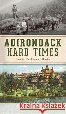 Adirondack Hard Times: Evolution of a Rich Man's Paradise Andrew Egan 9781540247568 History PR