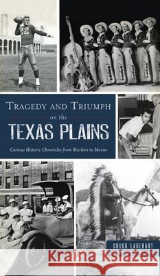 Tragedy and Triumph on the Texas Plains: Curious Historic Chronicles from Murders to Movies Chuck Lanehart Paul H. Carlson 9781540247599 History PR
