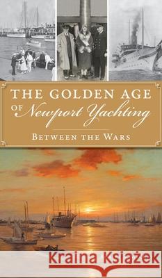 Golden Age of Newport Yachting: Between the Wars Robert B. MacKay 9781540247643