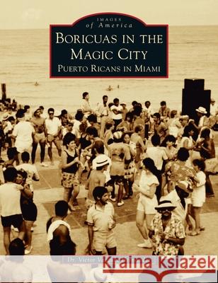 Boricuas in the Magic City: Puerto Ricans in Miami Victor Vazquez-Hernandez 9781540247780