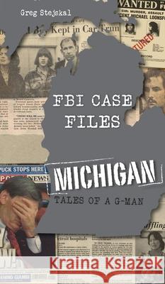 FBI Case Files Michigan: Tales of a G-Man Greg Stejskal 9781540248206 History PR