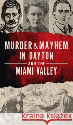 Murder & Mayhem in Dayton and the Miami Valley Sara Kaushal 9781540248305 History PR
