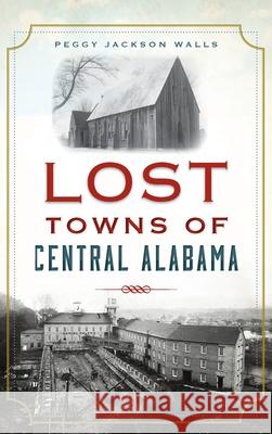 Lost Towns of Central Alabama Peggy Jackson Walls 9781540248466 History PR