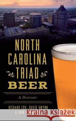 North Carolina Triad Beer: A History Richard Cox David Gwynn Erin Lawrimore 9781540248480 History PR