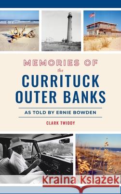 Memories of the Currituck Outer Banks: As Told by Ernie Bowden Clark Twiddy 9781540248558 History PR