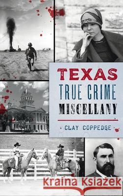 Texas True Crime Miscellany Clay Coppedge 9781540248589