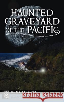 Haunted Graveyard of the Pacific Ira Wesley Kitmacher 9781540248596 History PR