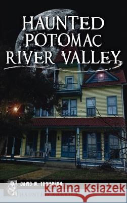 Haunted Potomac River Valley David W. Thompson 9781540248732 History PR