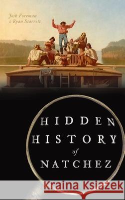 Hidden History of Natchez Josh Foreman Ryan Starrett 9781540248756