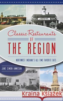 Classic Restaurants of the Region: Northwest Indiana's All-Time Favorite Eats Jane Simon Ammeson 9781540248961 History PR