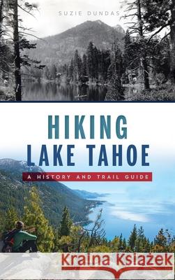 Hiking Lake Tahoe: A History and Trail Guide Suzie Dundas 9781540249067 History PR