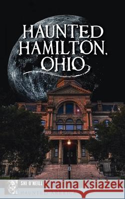 Haunted Hamilton, Ohio Shi O'Neill 9781540249104 History PR