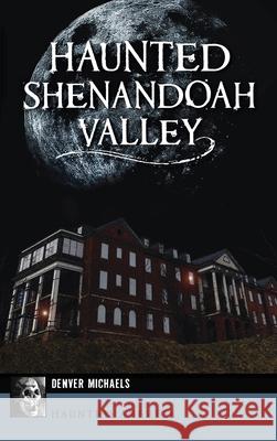 Haunted Shenandoah Valley Denver Michaels 9781540249128 History PR