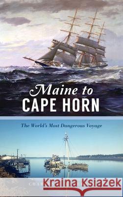 Maine to Cape Horn: The World's Most Dangerous Voyage Charles H. Lagerbom 9781540249197 History PR