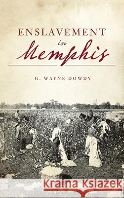 Enslavement in Memphis G. Wayne Dowdy 9781540249210