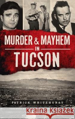 Murder & Mayhem in Tucson Patrick Whitehurst Tom Pitts 9781540249661 History PR