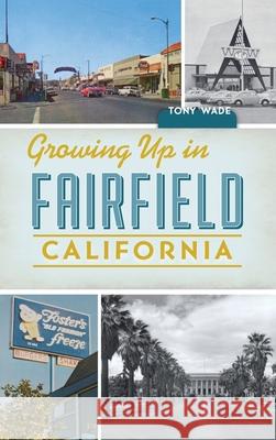 Growing Up in Fairfield, California Tony Wade 9781540249760 History PR