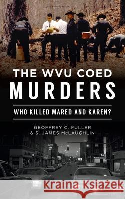 Wvu Coed Murders: Who Killed Mared and Karen? Geoffrey C. Fuller S. James McLaughlin 9781540249999 History PR