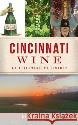 Cincinnati Wine: An Effervescent History Dann Woellert 9781540250025 History PR